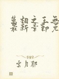 万相之王无弹窗最新章节免费阅读