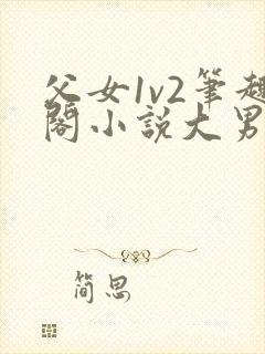 父女1v2笔趣阁小说大男主