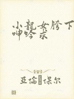 小龙女胯下娇喘呻吟求