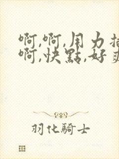 啊,啊,用力插啊,快点,好爽啊封面