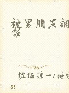 被男朋友调教小说