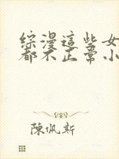 综漫这些女主角都不正常小说笔趣阁