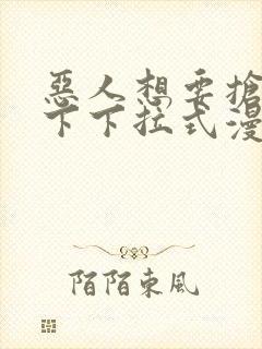 恶人想要抢救一下下拉式漫画免费阅读