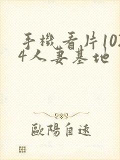手机看片1024人妻基地