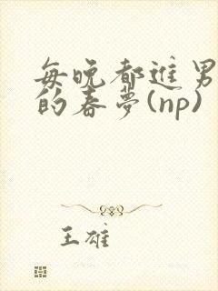 每晚都进男神们的春梦(np)封面
