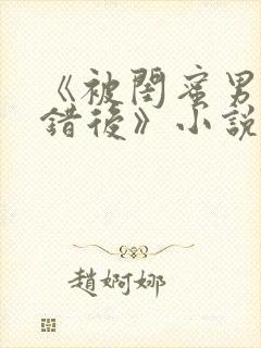 《被闺蜜男友认错后》小说全文豌豆