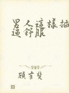 男人这样插女人逼舒服