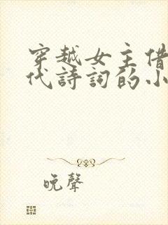 穿越女主借用古代诗词的小说