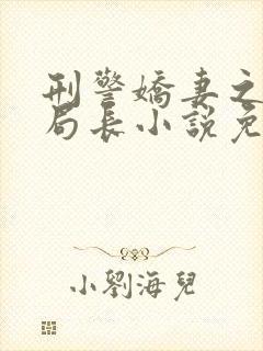 刑警娇妻之营救局长小说免费阅读