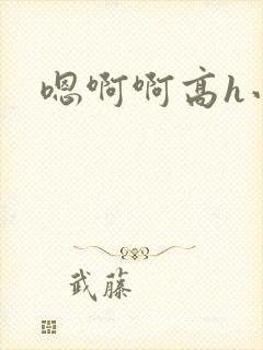 嗯啊啊高h小说