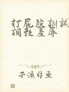 打屁股训诫sp调教羞辱