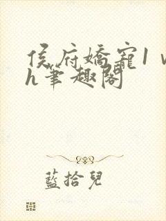 侯府娇宠1ⅴ1h笔趣阁