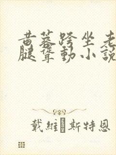 黄蓉跨坐老汉双腿耸动小说