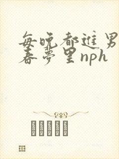 每晚都进男神的春梦里nph