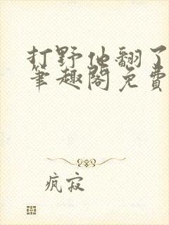 打野他翻了by笔趣阁免费阅读最新章节封面