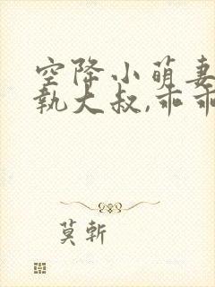 空降小萌妻:偏执大叔,乖乖宠我