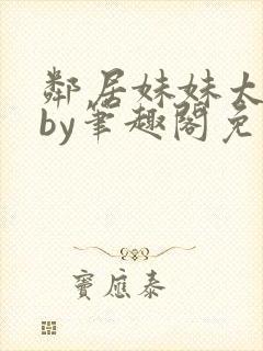 邻居妹妹太香了by笔趣阁免费阅读小