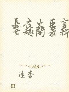 长夜火臣言po笔趣阁最新章节更新内容