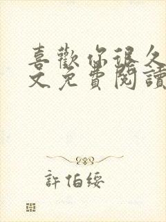 喜欢你很久了全文免费阅读