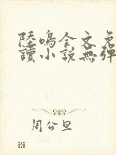 陆鸣全文免费阅读小说无弹窗无删减