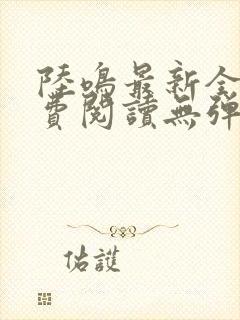 陆鸣最新全文免费阅读无弹窗