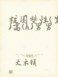 校园双性(生子)高(h)男男
