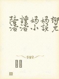 陪读妈妈柳如烟浩浩小说免费阅读