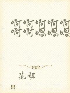 啊啊啊啊啊啊啊啊啊嗯嗯嗯嗯嗯嗯嗯