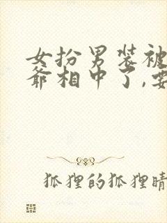 女扮男装被千岁爷相中了,要给我封妃男主