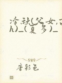 冷秋(父女,高h)_(夏多)_