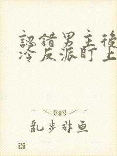 认错男主后被阴冷反派盯上