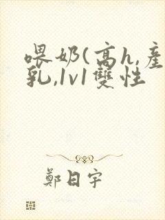 喂奶(高h,产乳,1v1双性