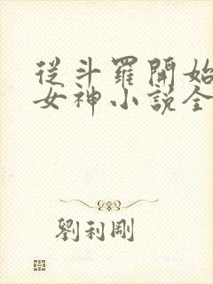 从斗罗开始俘获女神小说全集阅读