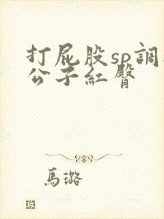 打屁股sp调教公子红臀