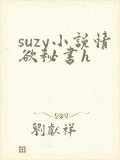 suzy小说情欲秘书h