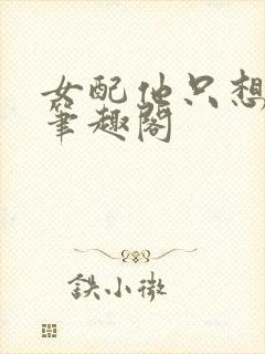 女配他只想被渣笔趣阁封面