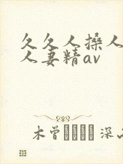 久久人搡人人玩人妻精av