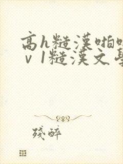 高h糙汉啪啪1ⅴ1糙汉文学