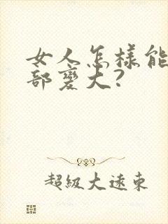 女人怎样能让胸部变大?