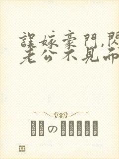 误嫁豪门,闪婚老公不见面全文在线阅读