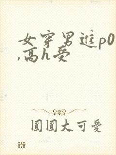 女穿男进p0文,高h受封面
