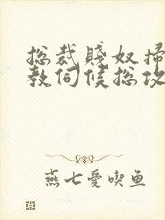 总裁贱奴扫货调教伺候总攻