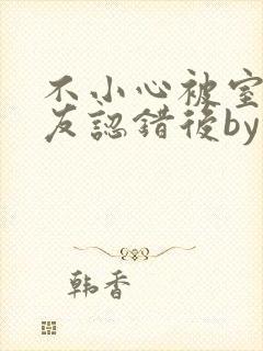 不小心被室友男友认错后by阿温