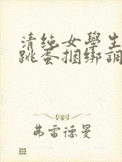 清纯女学生白丝跳蛋捆绑调教小说