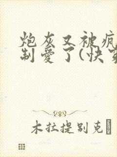 炮灰又被疯批强制爱了(快穿)封面