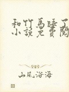 和竹马睡了以后小说免费阅读全文笔趣