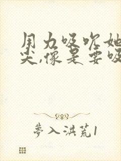 用力吸吮她的乳尖,像是要吸出奶一样,疼,别