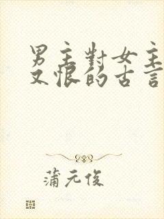 男主对女主又爱又恨的古言