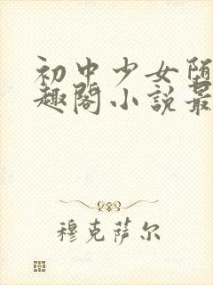 初中少女堕落笔趣阁小说最新章节更