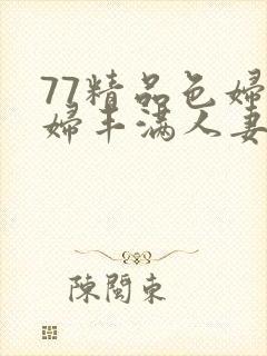 77精品色妇熟妇丰满人妻